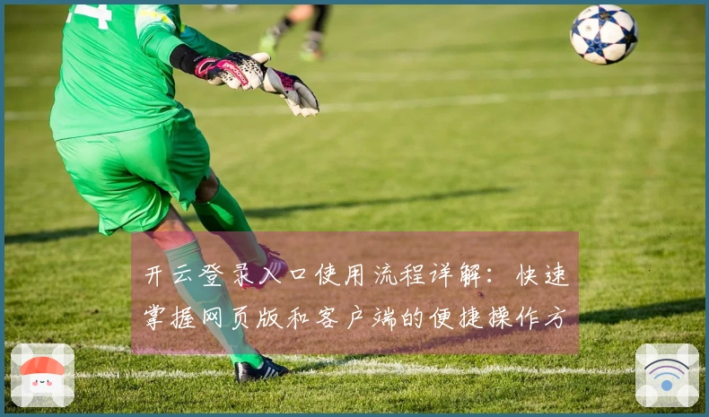 开云登录入口使用流程详解:快速掌握网页版和客户端的便捷操作方法