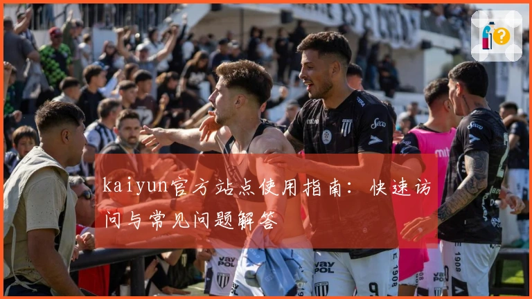 kaiyun官方站点使用指南：快速访问与常见问题解答