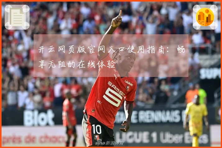 开云网页版官网入口使用指南：畅享无阻的在线体验