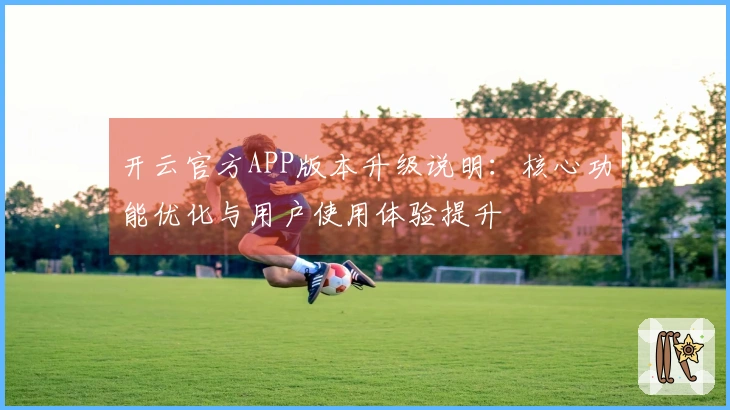 开云官方APP版本升级说明：核心功能优化与用户使用体验提升