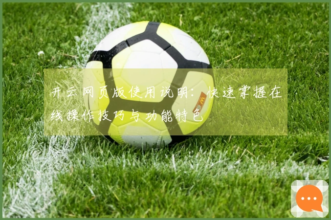 开云网页版使用说明：快速掌握在线操作技巧与功能特色