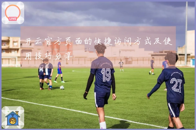 开云官方页面的快捷访问方式及使用技巧分享