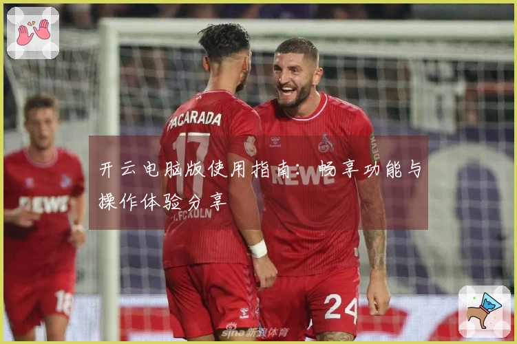 开云电脑版使用指南：畅享功能与操作体验分享