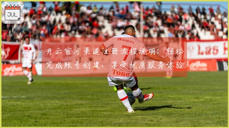 开云官方渠道注册流程说明：轻松完成账号创建，享受优质服务体验