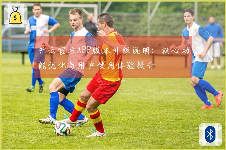 开云官方APP版本升级说明：核心功能优化与用户使用体验提升