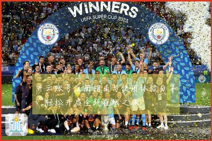 开云账号注册指南与使用体验分享，轻松开启全新在线之旅