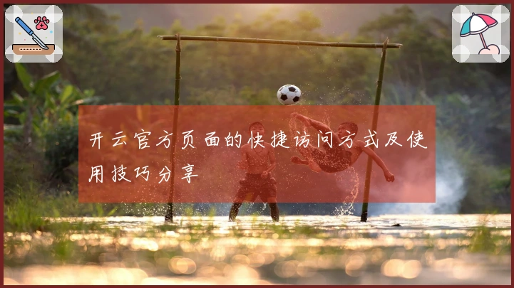 开云官方页面的快捷访问方式及使用技巧分享