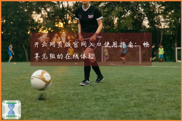 开云网页版官网入口使用指南:畅享无阻的在线体验