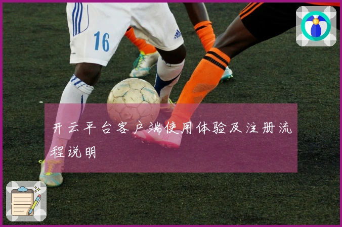 开云平台客户端使用体验及注册流程说明