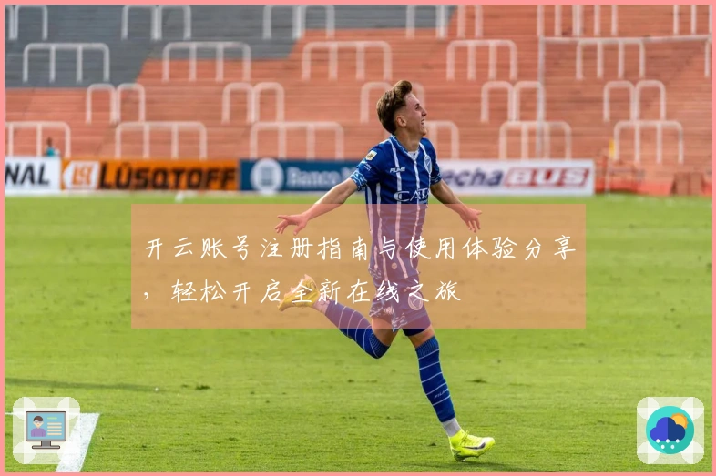 开云账号注册指南与使用体验分享，轻松开启全新在线之旅