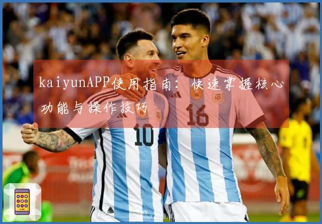 kaiyunAPP使用指南：快速掌握核心功能与操作技巧