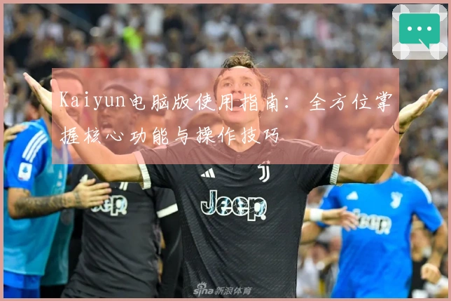 Kaiyun电脑版使用指南：全方位掌握核心功能与操作技巧